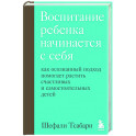 Воспитание ребенка начинается с себя. Как осознанный подход помогает растить счастливых и самостоятельных детей