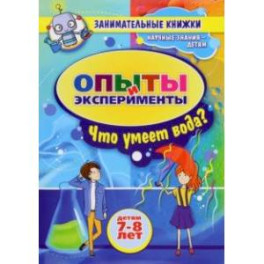 Занимательные опыты и эксперименты для детей 7-8 лет. Удивительные свойства воды