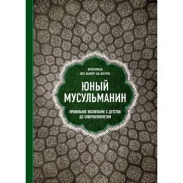 Юный мусульманин. Правильное воспитание с детства до совершеннолетия