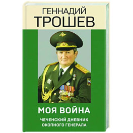 Моя война. Чеченский дневник окопного генерала