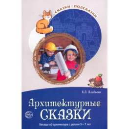 Сказки-подсказки. Архитектурные сказки. Беседы об архитектуре с детьми 5-7 лет