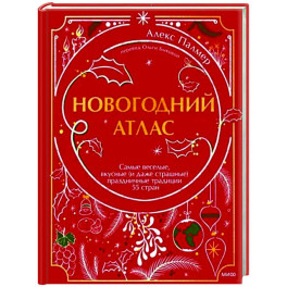 Новогодний атлас. Самые веселые, вкусные (и даже страшные) праздничные традиции 55 стран