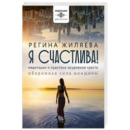 Я счастлива! Медитации и практики исцеления чувств. Обережная сила женщины