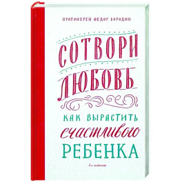 Сотвори любовь. Как вырастить счастливого ребенка