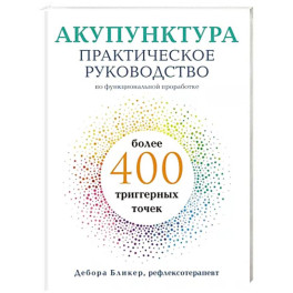 Акупунктура. Практическое руководство по функциональной проработке более 400 триггерных точек