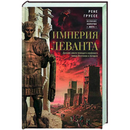 Империя Леванта. Древняя земля тлеющего конфликта между Востоком и Западом