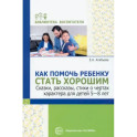 Как помочь ребенку стать хорошим. Сказки, рассказы, стихи о чертах характера для детей 5-8 лет