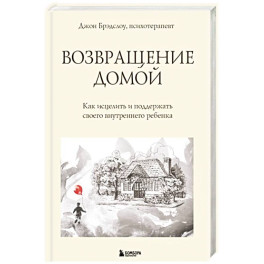 Возвращение домой. Как исцелить и поддержать своего внутреннего ребенка