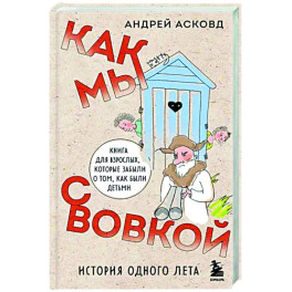 Как мы с Вовкой. История одного лета. Книга для взрослых, которые забыли о том, как были детьми