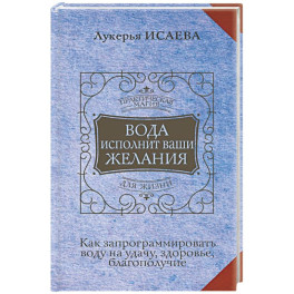 Вода исполнит ваши желания. Как запрограммировать воду на удачу, здоровье, благополучие