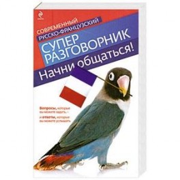 Начни общаться! Современный русско-французский суперразговорник