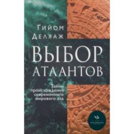 Выбор Атлантов. Тайны происхождения современного мирового зла