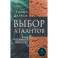 Выбор Атлантов. Тайны происхождения современного мирового зла