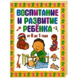 Воспитание и развитие ребёнка от 0 до 1 года
