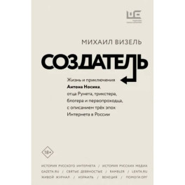 Создатель. Жизнь и приключения Антона Носика, отца Рунета, трикстера, блогера и первопроходца