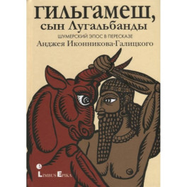 Гильгамеш, сын Лугальбанды . Шумерский эпос в пересказе Анджея Иконникова-Галицкого