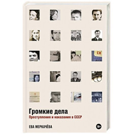 Громкие дела. Преступления и наказания в СССР