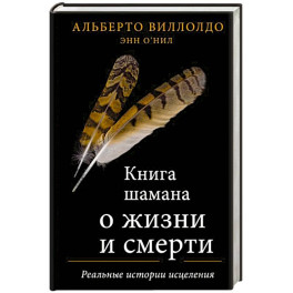 Книга шамана о жизни и смерти. Реальные истории исцеления