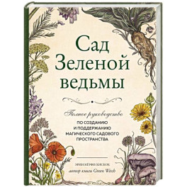 Сад Зеленой ведьмы. Полное руководство по созданию и поддержанию садового магического пространства