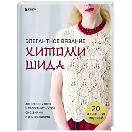 Элегантное вязание Хитоми Шида. Авторские узоры и проекты от кутюр со схемами и инструкциями