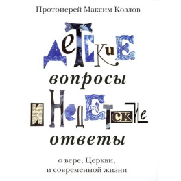 Детские вопросы и недетские ответы о вере, Церкви и современной жизни