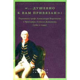 &laquo;...душевно к вам привязан&raquo;. Переписка графа Александра Воронцова и бригадира Алексея Дьяконова