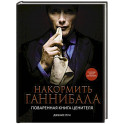 Накормить Ганнибала. Поваренная книга ценителя