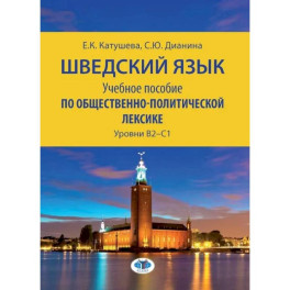 Шведский язык. Учебное пособие по общественно-полити ческой лексике. Уровни В2–С1  Е.К. Катушева   С.Ю. Дианина