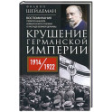 Крушение Германской империи. Воспоминания первого канцлера Веймарской республики о распаде великой державы. 1914–1922 гг.