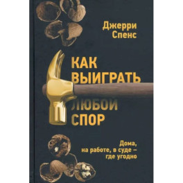 Как выиграть любой спор. Дома, на работе, в суде