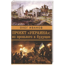 Проект "Украина". Из прошлого в будущее