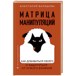 Матрица манипуляций. Как добиваться своего и защититься от чужого влияния