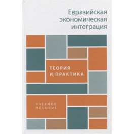 Евразийская экономическая интеграция. Теория и практика. Учебное пособие