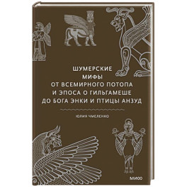 Шумерские мифы. От Всемирного потопа и эпоса о Гильгамеше до бога Энки и птицы Анзуд