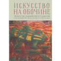 Искусство на обочине. Творчество художников-аутсайдеров и инклюзивные практики в культуре ХХ — начала XXI века