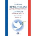 Французский дипломатический язык. Le francais langue diplomatique.  Учебное пособие. Уровни В1–В2