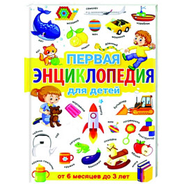 Первая энциклопедия для детей от 6 месяцев до 3 лет