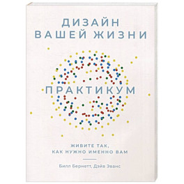 Дизайн вашей жизни. Живите так, как нужно именно вам. Практикум