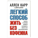 Легкий способ жить без кофеина. Избавьтесь от кофеиновой зависимости и наслаждайтесь жизнью без кофе