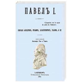 Павел I. Собрание анекдотов, отзывов, характеристик, указов.