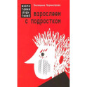 Взрослеем с подростком. Воспитание родителей
