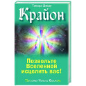 Крайон. Позвольте Вселенной исцелить вас!