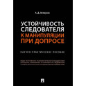 Устойчивость следователя к манипуляции при допросе. Научно-практическое пособие