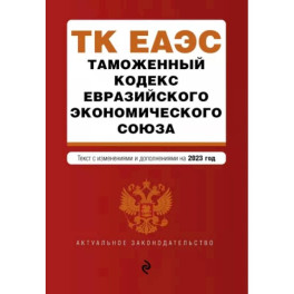 Таможенный кодекс Евразийского экономического союза. В редакции на 2023 год