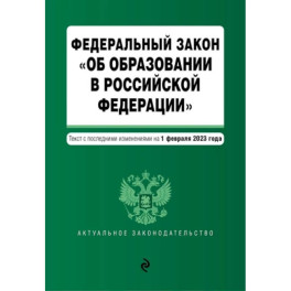 Федеральный закон "Об образовании в Российской Федерации". Текст с последними изменениями на 1 февраля 2023 год