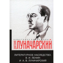 Литературное наследство. В.И. Ленин и А.В.Луначарский