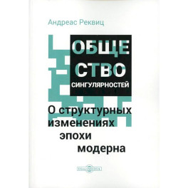 Общество сингулярностей. О структурных изменениях эпохи модерна