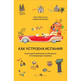 Как устроена Испания. Книга для влюбленных в страну и планирующих переезд