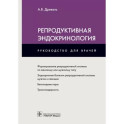 Репродуктивная эндокринология. Руководство для врачей