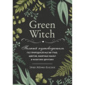 Green Witch. Полный путеводитель по природной магии трав, цветов, эфирных масел и многому другому